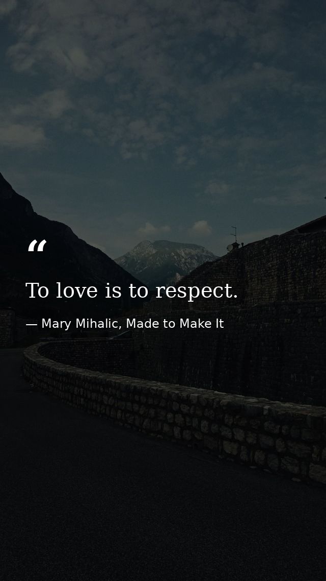 To love is to respect. — Mary Mihalic, Made to Make It