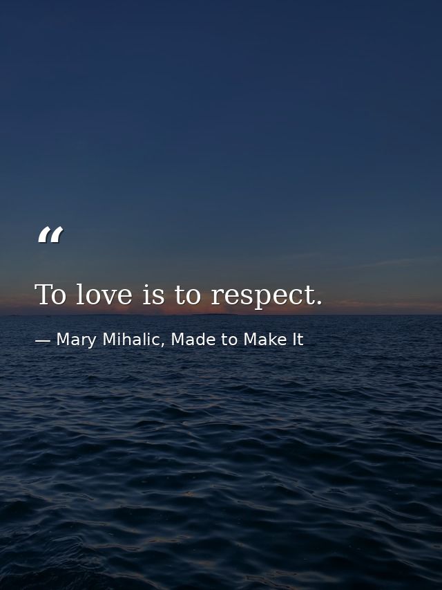 To love is to respect. — Mary Mihalic, Made to Make It