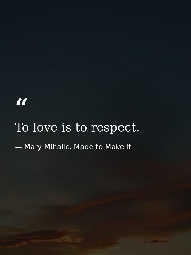 To love is to respect. — Mary Mihalic, Made to Make It
