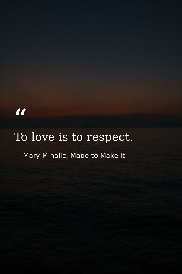 To love is to respect. — Mary Mihalic, Made to Make It