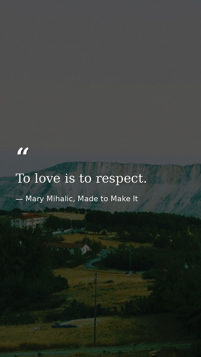 To love is to respect. — Mary Mihalic, Made to Make It