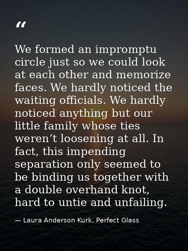 We formed an impromptu circle just so we could look at each other and memorize faces. We hardly noticed the waiting offi — Laura Anderson Kurk, Perfect Glass