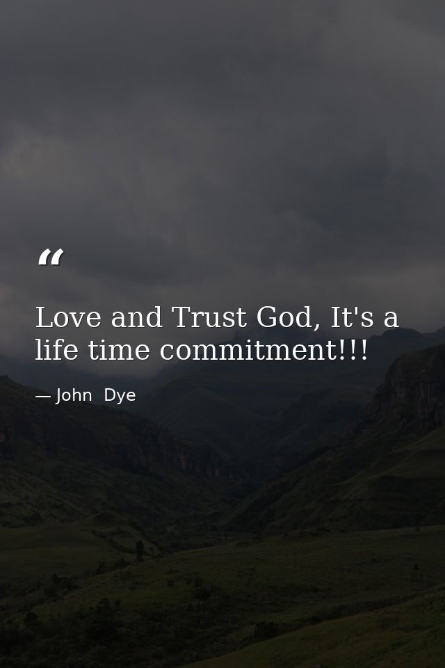 Love and Trust God, It's a life time commitment!!! — John  Dye