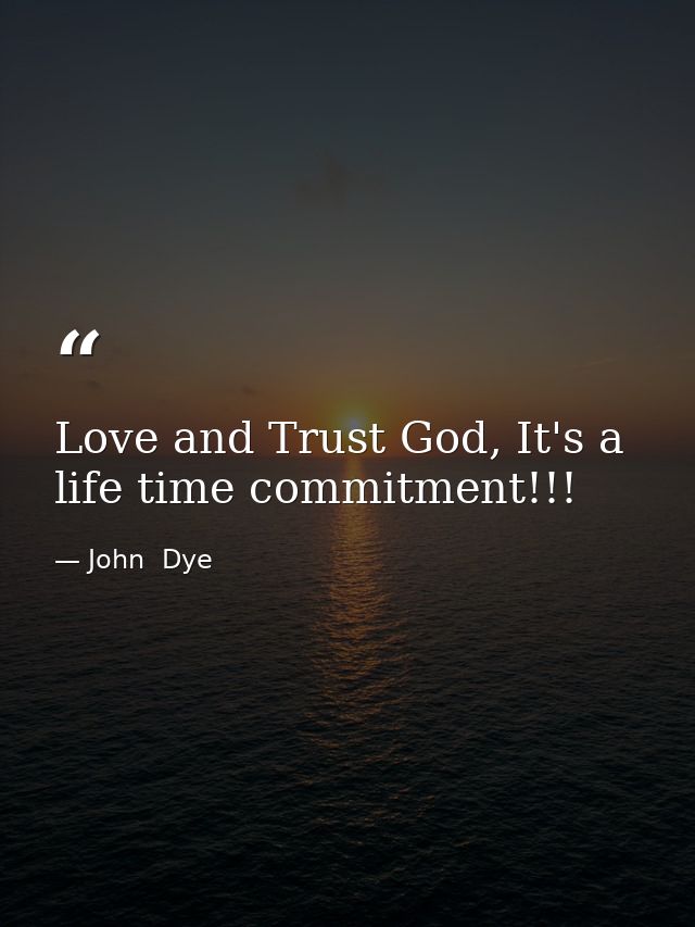 Love and Trust God, It's a life time commitment!!! — John  Dye