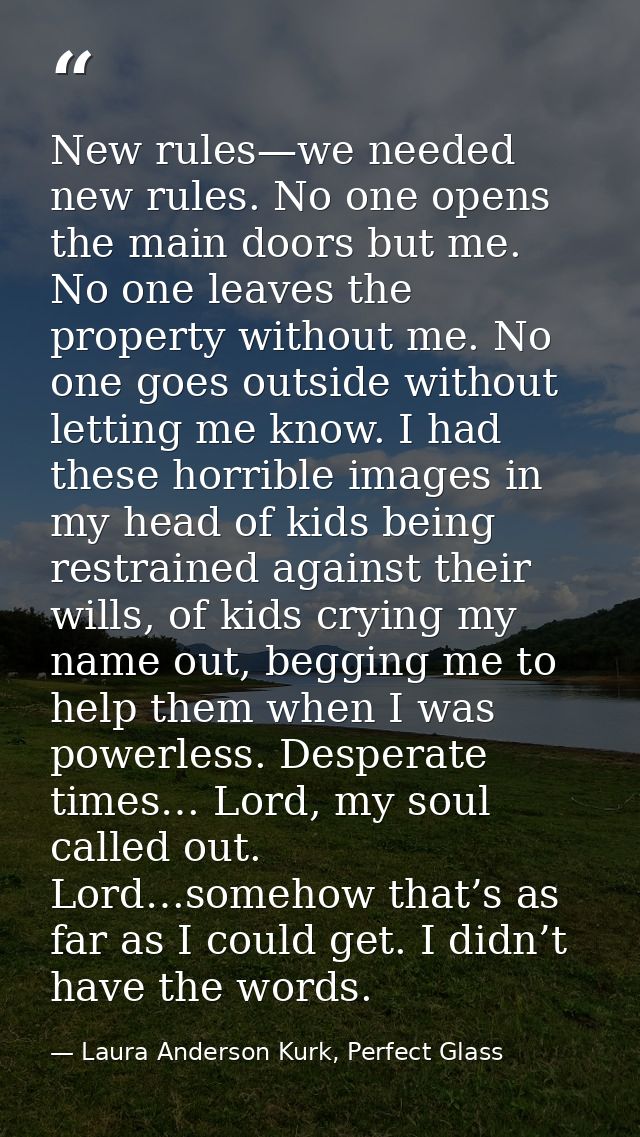 New rules—we needed new rules. No one opens the main doors but me. No one leaves the property without me. No one goes ou — Laura Anderson Kurk, Perfect Glass
