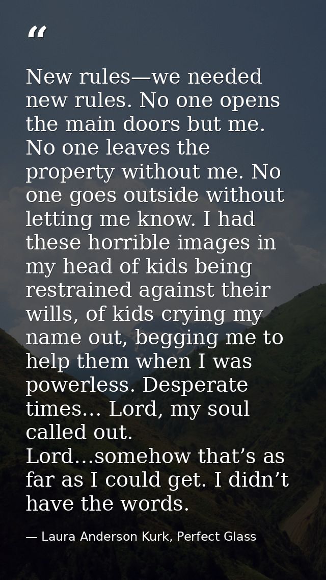 New rules—we needed new rules. No one opens the main doors but me. No one leaves the property without me. No one goes ou — Laura Anderson Kurk, Perfect Glass