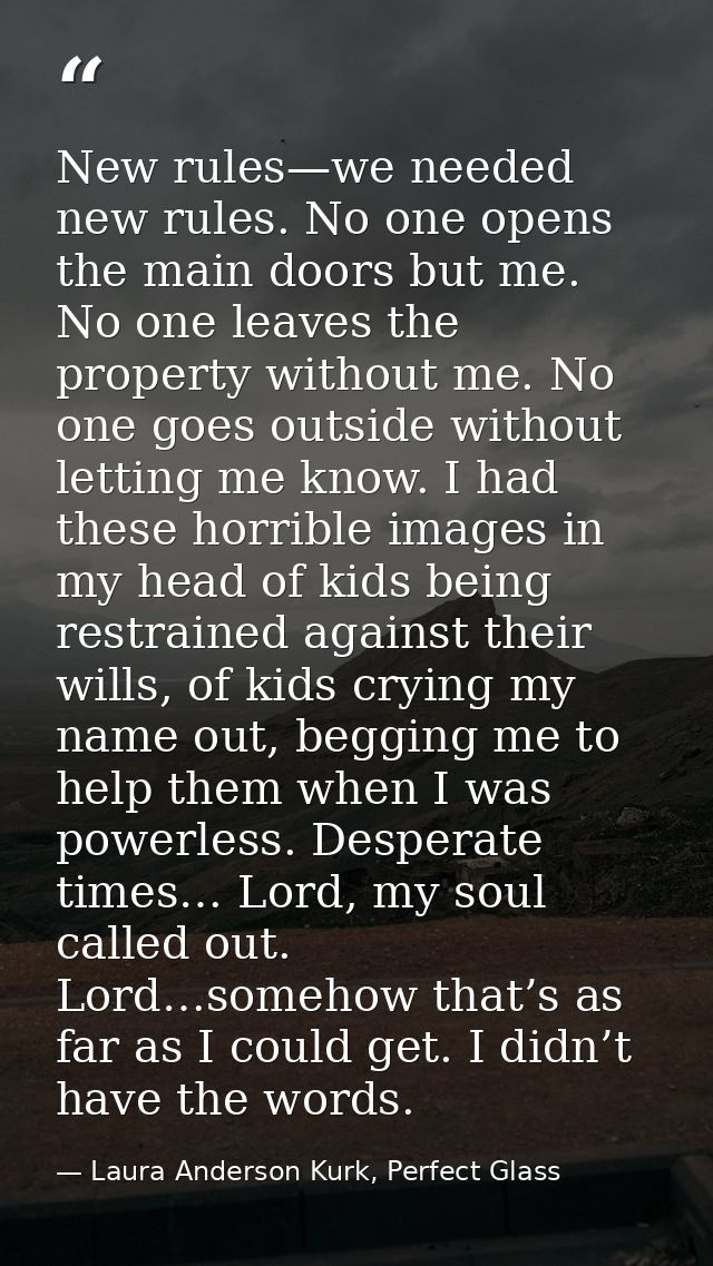 New rules—we needed new rules. No one opens the main doors but me. No one leaves the property without me. No one goes ou — Laura Anderson Kurk, Perfect Glass