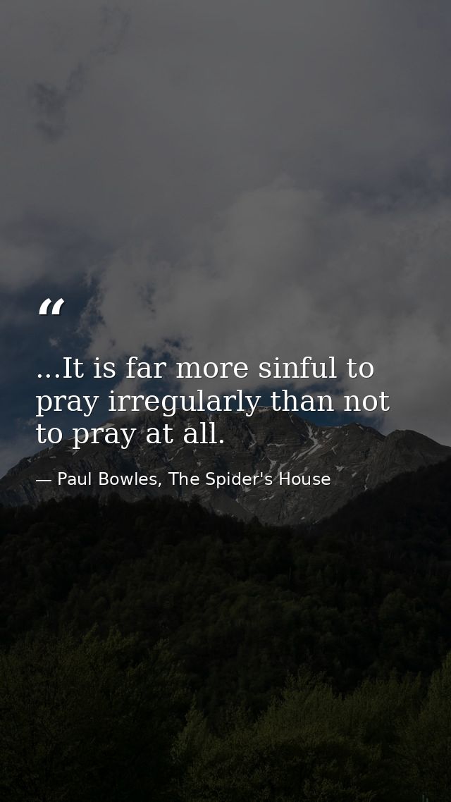 ...It is far more sinful to pray irregularly than not to pray at all. — Paul Bowles, The Spider's House