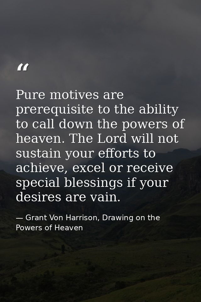 Pure motives are prerequisite to the ability to call down the powers of heaven. The Lord will not sustain your efforts t — Grant Von Harrison, Drawing on the Powers of Heaven