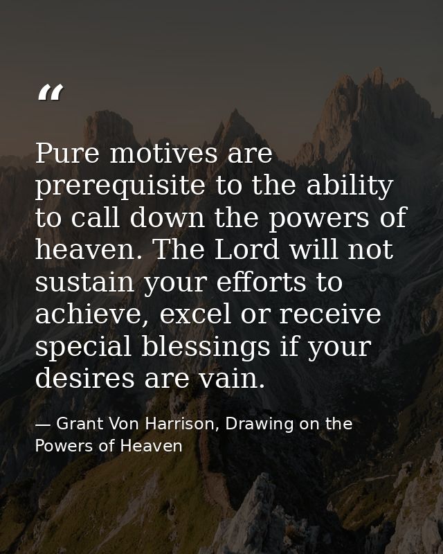 Pure motives are prerequisite to the ability to call down the powers of heaven. The Lord will not sustain your efforts t — Grant Von Harrison, Drawing on the Powers of Heaven