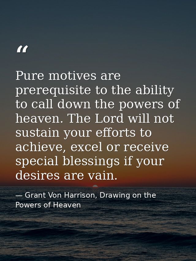 Pure motives are prerequisite to the ability to call down the powers of heaven. The Lord will not sustain your efforts t — Grant Von Harrison, Drawing on the Powers of Heaven
