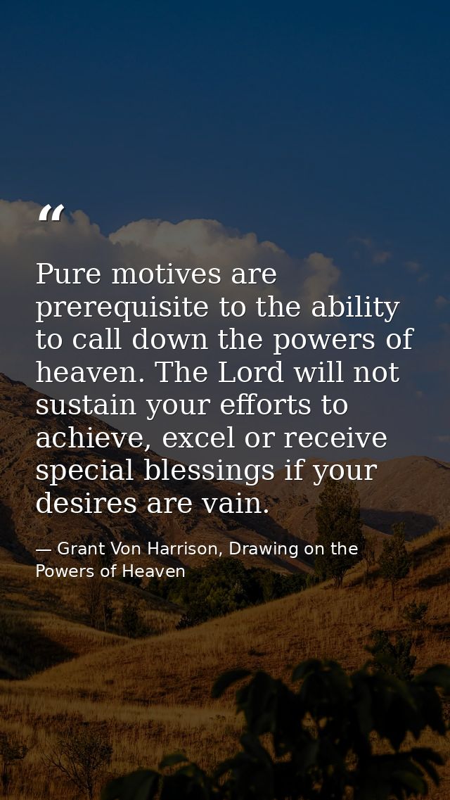 Pure motives are prerequisite to the ability to call down the powers of heaven. The Lord will not sustain your efforts t — Grant Von Harrison, Drawing on the Powers of Heaven