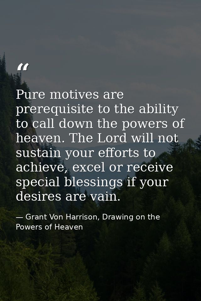 Pure motives are prerequisite to the ability to call down the powers of heaven. The Lord will not sustain your efforts t — Grant Von Harrison, Drawing on the Powers of Heaven