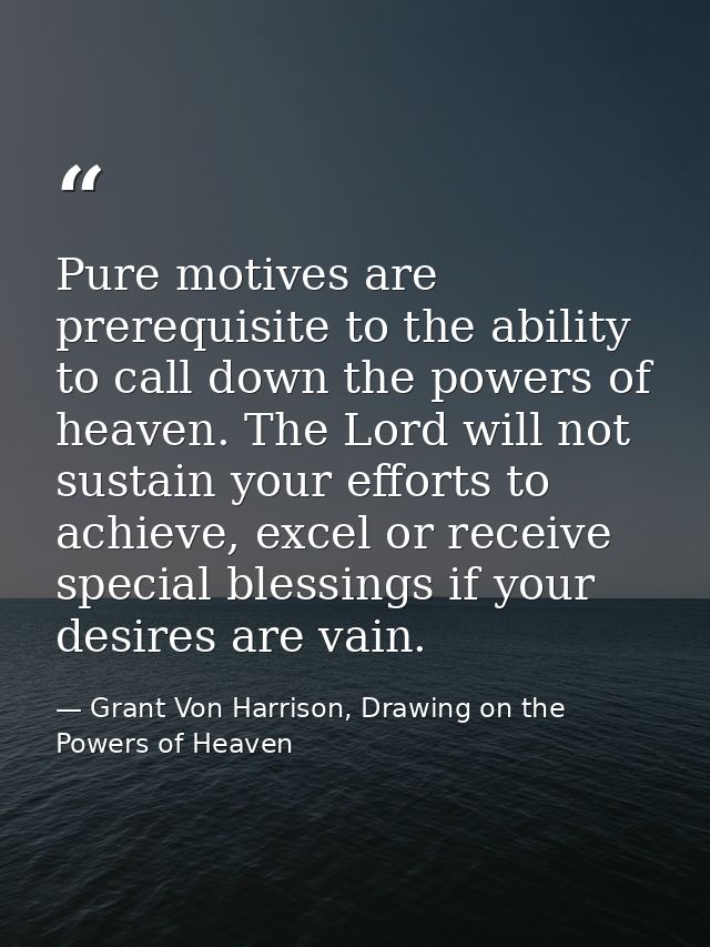 Pure motives are prerequisite to the ability to call down the powers of heaven. The Lord will not sustain your efforts t — Grant Von Harrison, Drawing on the Powers of Heaven