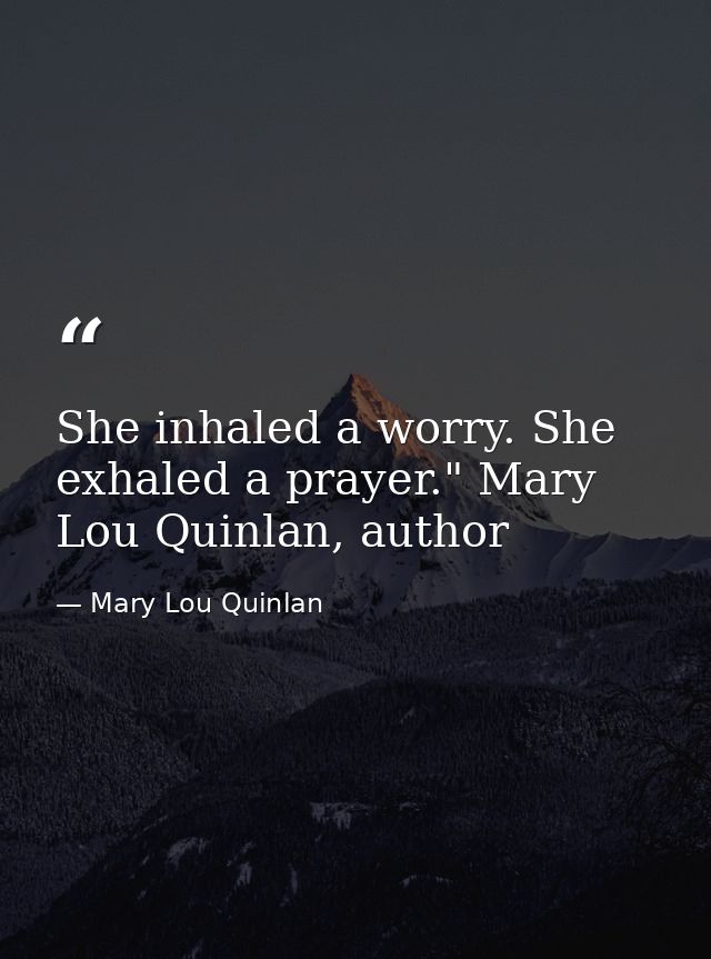 She inhaled a worry. She exhaled a prayer." Mary Lou Quinlan, author — Mary Lou Quinlan