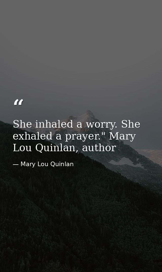 She inhaled a worry. She exhaled a prayer." Mary Lou Quinlan, author — Mary Lou Quinlan