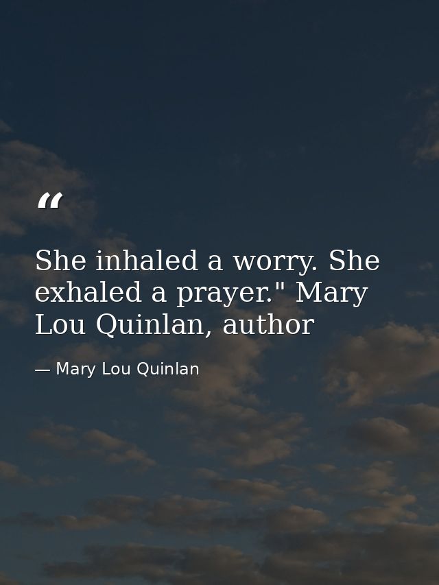 She inhaled a worry. She exhaled a prayer." Mary Lou Quinlan, author — Mary Lou Quinlan