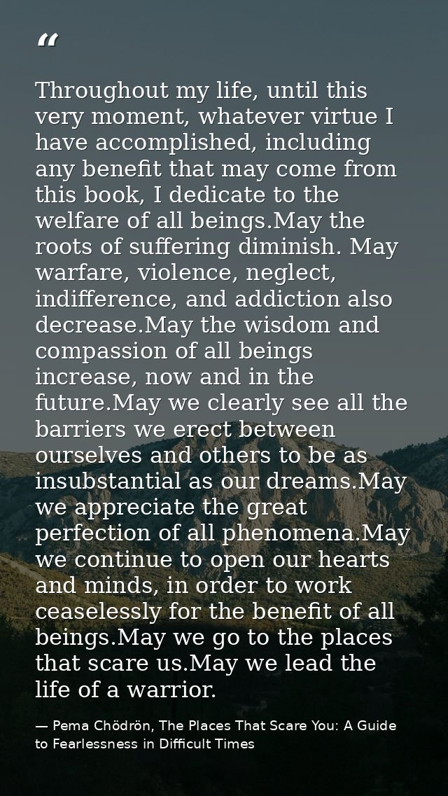 Throughout my life, until this very moment, whatever virtue I have accomplished, including any benefit that may come fro — Pema Chödrön, The Places That Scare You: A Guide to Fearlessness in Difficult Times