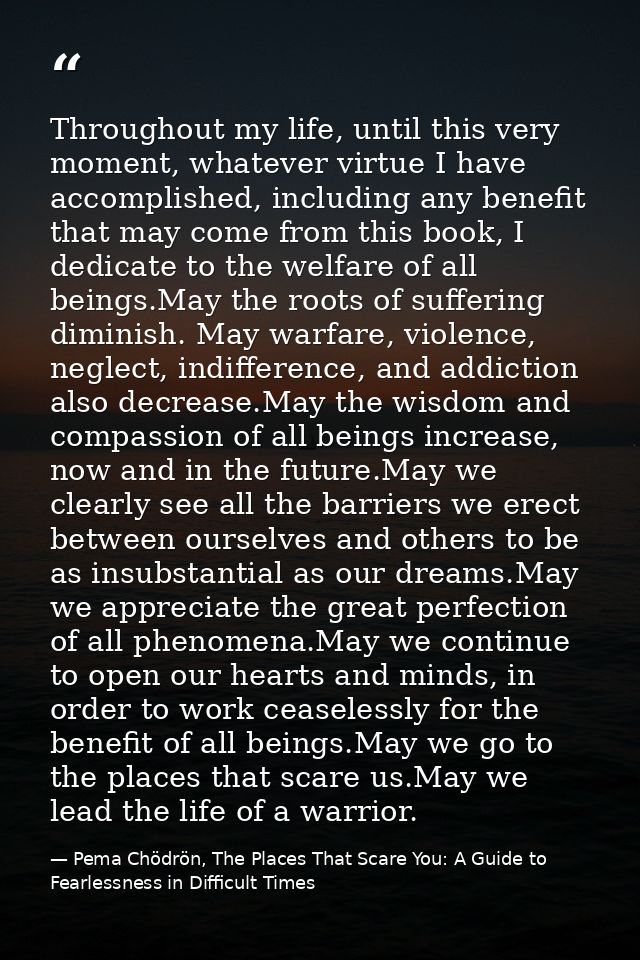 Throughout my life, until this very moment, whatever virtue I have accomplished, including any benefit that may come fro — Pema Chödrön, The Places That Scare You: A Guide to Fearlessness in Difficult Times
