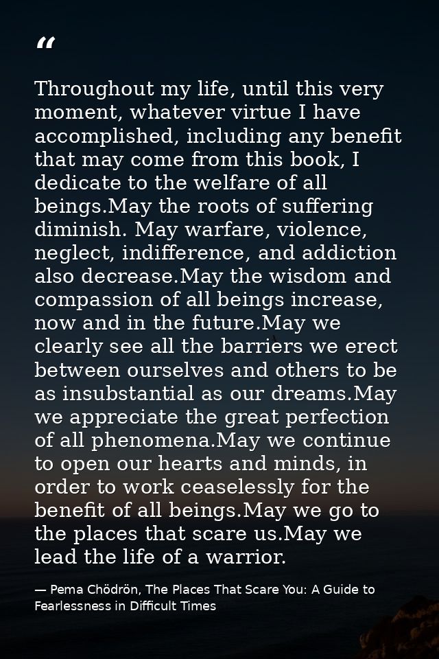 Throughout my life, until this very moment, whatever virtue I have accomplished, including any benefit that may come fro — Pema Chödrön, The Places That Scare You: A Guide to Fearlessness in Difficult Times