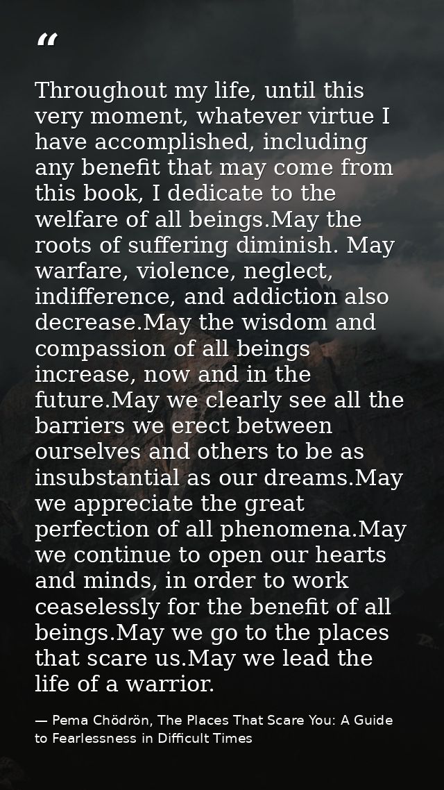 Throughout my life, until this very moment, whatever virtue I have accomplished, including any benefit that may come fro — Pema Chödrön, The Places That Scare You: A Guide to Fearlessness in Difficult Times