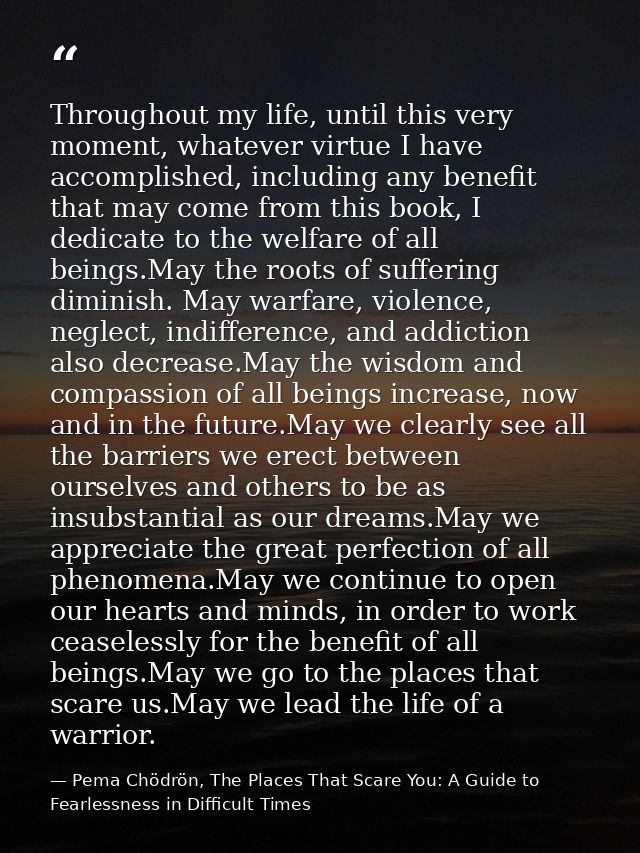Throughout my life, until this very moment, whatever virtue I have accomplished, including any benefit that may come fro — Pema Chödrön, The Places That Scare You: A Guide to Fearlessness in Difficult Times