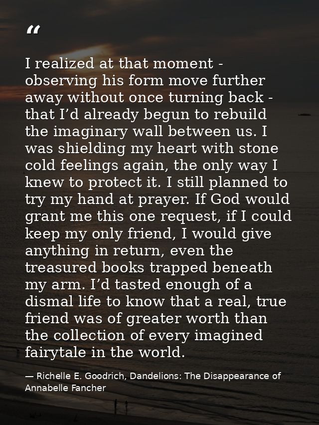 I realized at that moment - observing his form move further away without once turning back - that I’d already begun to r — Richelle E. Goodrich, Dandelions: The Disappearance of Annabelle Fancher