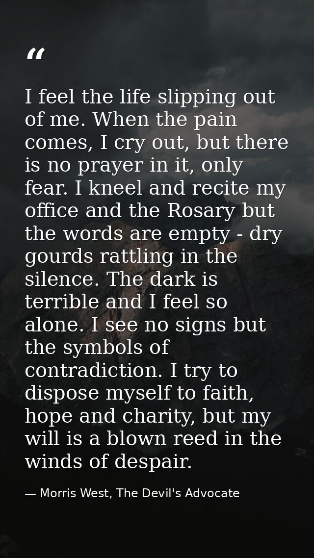 I feel the life slipping out of me. When the pain comes, I cry out, but there is no prayer in it, only fear. I kneel and — Morris West, The Devil's Advocate