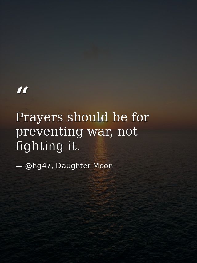 Prayers should be for preventing war, not fighting it. — @hg47, Daughter Moon
