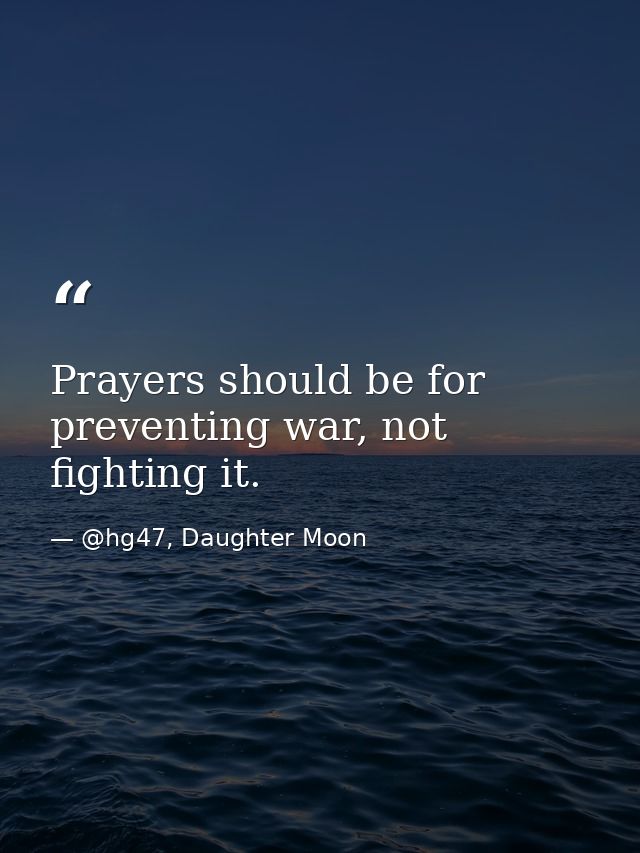 Prayers should be for preventing war, not fighting it. — @hg47, Daughter Moon