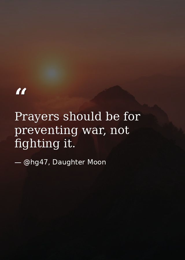 Prayers should be for preventing war, not fighting it. — @hg47, Daughter Moon