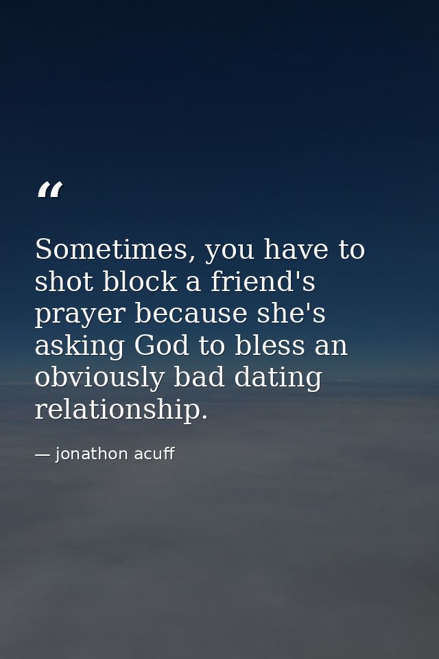 Sometimes, you have to shot block a friend's prayer because she's asking God to bless an obviously bad dating relationsh — jonathon acuff