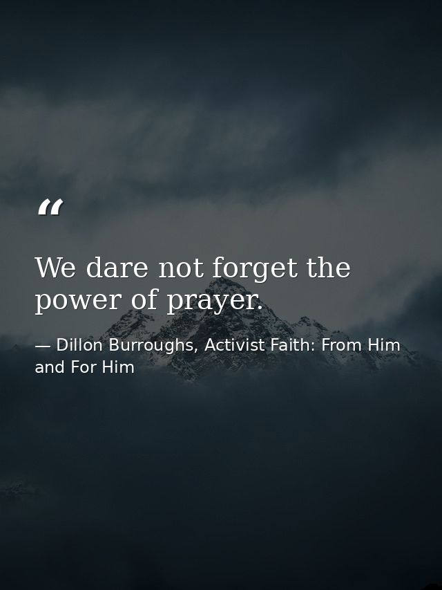 We dare not forget the power of prayer. — Dillon Burroughs, Activist Faith: From Him and For Him