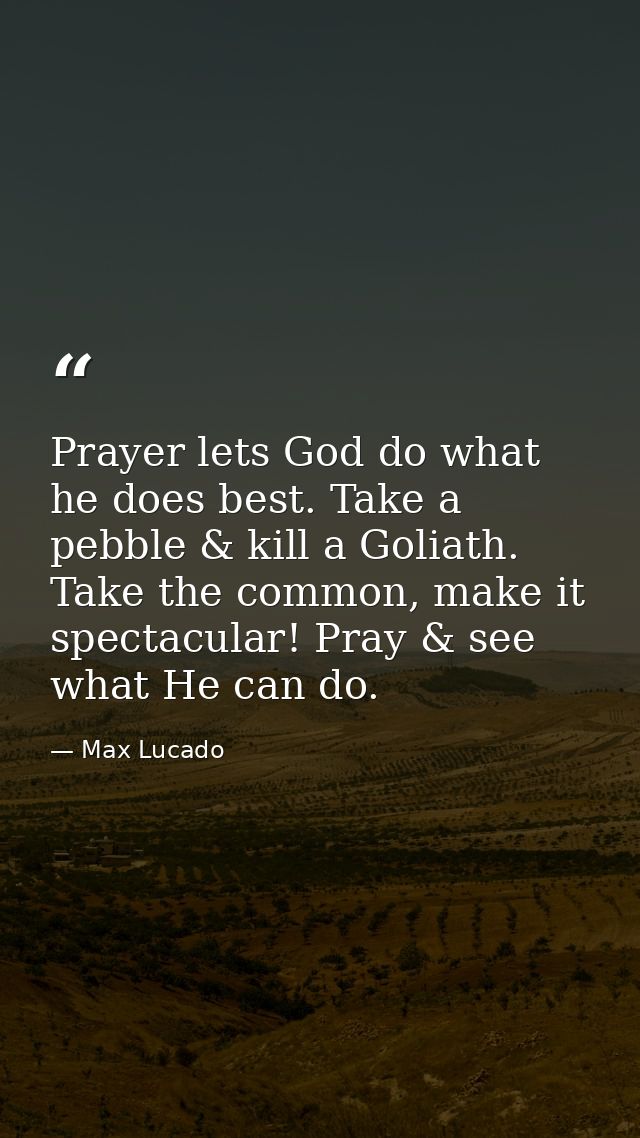 Prayer lets God do what he does best. Take a pebble & kill a Goliath. Take the common, make it spectacular! Pray & see w — Max Lucado