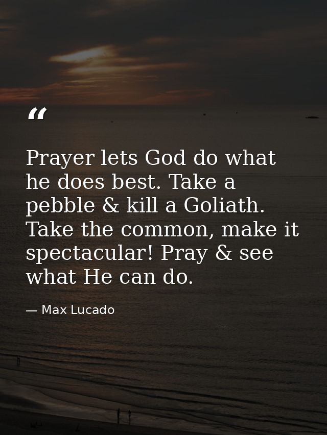 Prayer lets God do what he does best. Take a pebble & kill a Goliath. Take the common, make it spectacular! Pray & see w — Max Lucado