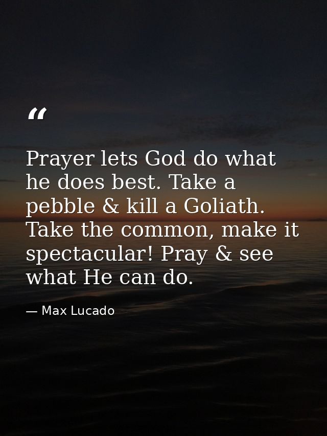 Prayer lets God do what he does best. Take a pebble & kill a Goliath. Take the common, make it spectacular! Pray & see w — Max Lucado