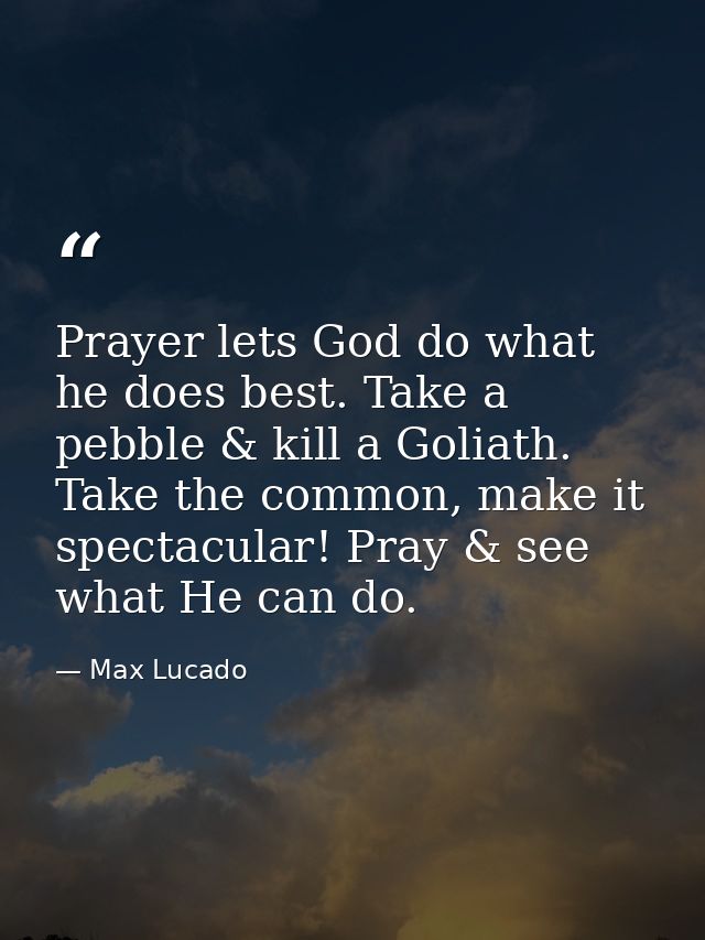 Prayer lets God do what he does best. Take a pebble & kill a Goliath. Take the common, make it spectacular! Pray & see w — Max Lucado