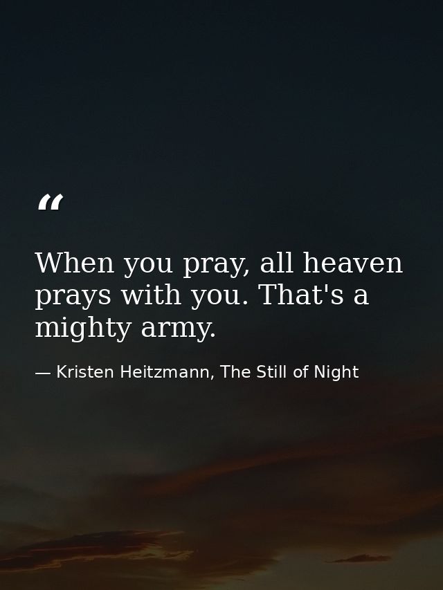 When you pray, all heaven prays with you. That's a mighty army. — Kristen Heitzmann, The Still of Night