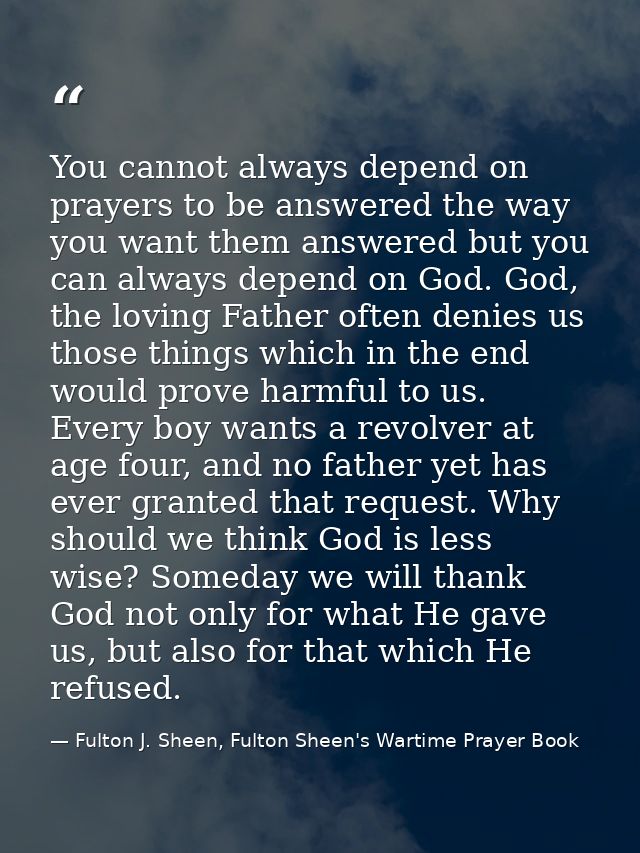 You cannot always depend on prayers to be answered the way you want them answered but you can always depend on God. God, — Fulton J. Sheen, Fulton Sheen's Wartime Prayer Book