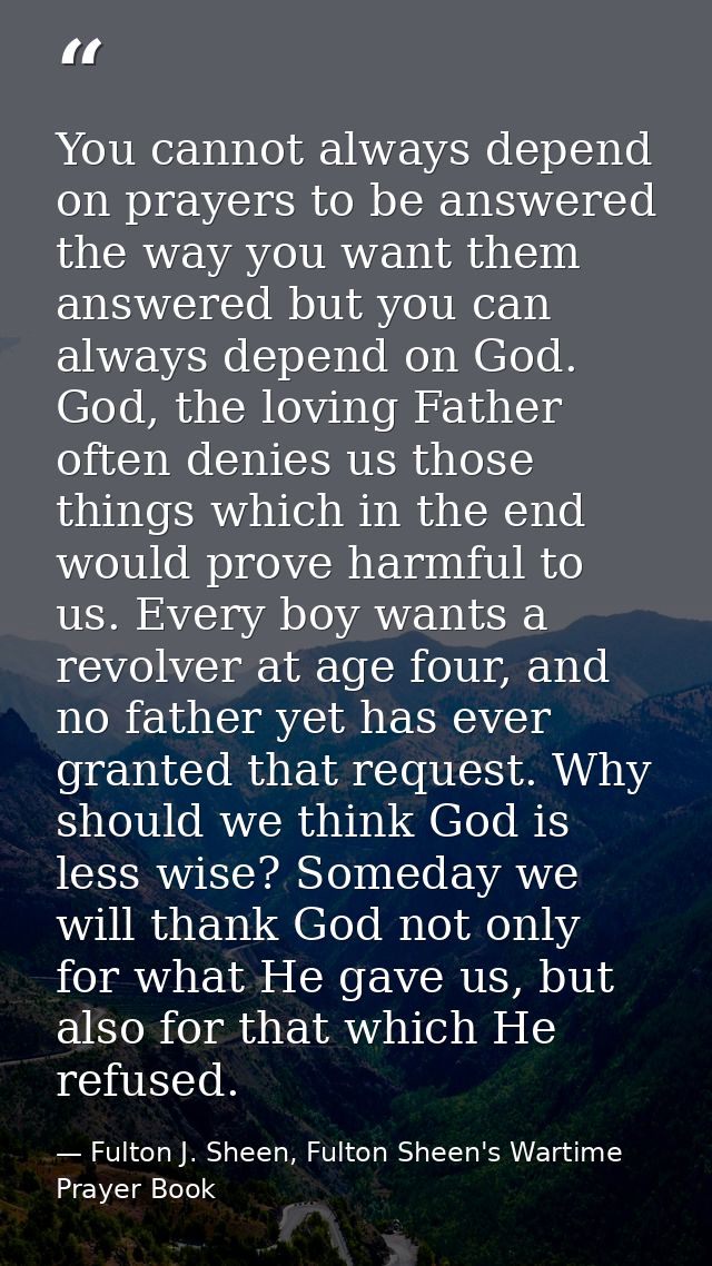 You cannot always depend on prayers to be answered the way you want them answered but you can always depend on God. God, — Fulton J. Sheen, Fulton Sheen's Wartime Prayer Book