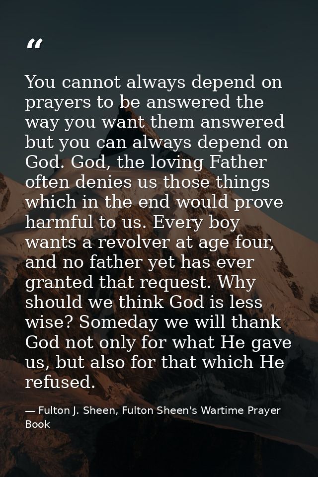 You cannot always depend on prayers to be answered the way you want them answered but you can always depend on God. God, — Fulton J. Sheen, Fulton Sheen's Wartime Prayer Book
