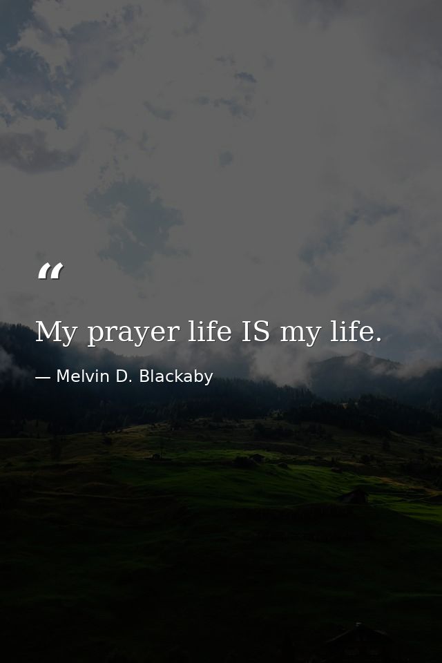 My prayer life IS my life. — Melvin D. Blackaby