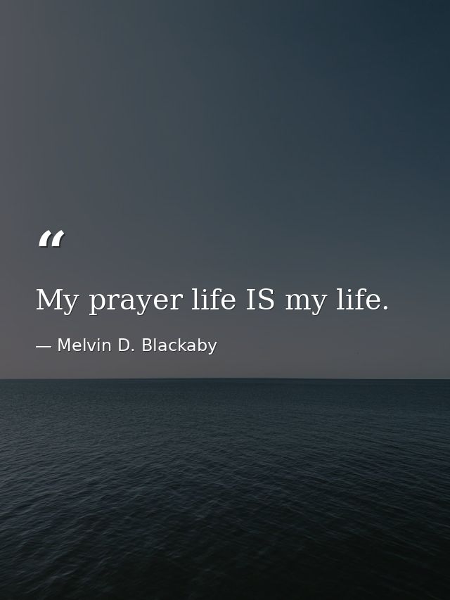 My prayer life IS my life. — Melvin D. Blackaby