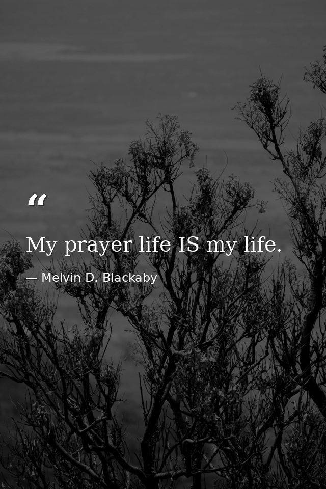 My prayer life IS my life. — Melvin D. Blackaby