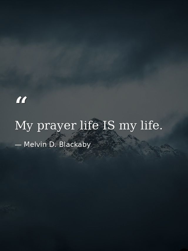 My prayer life IS my life. — Melvin D. Blackaby
