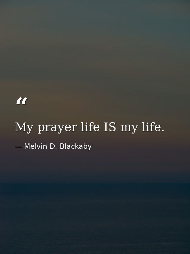 My prayer life IS my life. — Melvin D. Blackaby