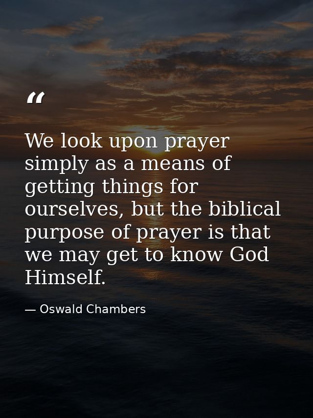 We look upon prayer simply as a means of getting things for ourselves, but the biblical purpose of prayer is that we may — Oswald Chambers