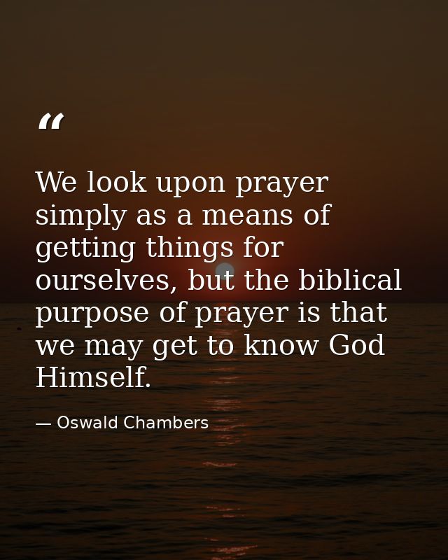 We look upon prayer simply as a means of getting things for ourselves, but the biblical purpose of prayer is that we may — Oswald Chambers