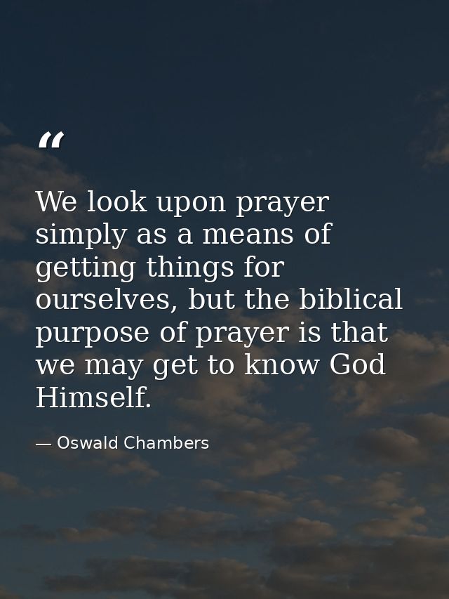 We look upon prayer simply as a means of getting things for ourselves, but the biblical purpose of prayer is that we may — Oswald Chambers