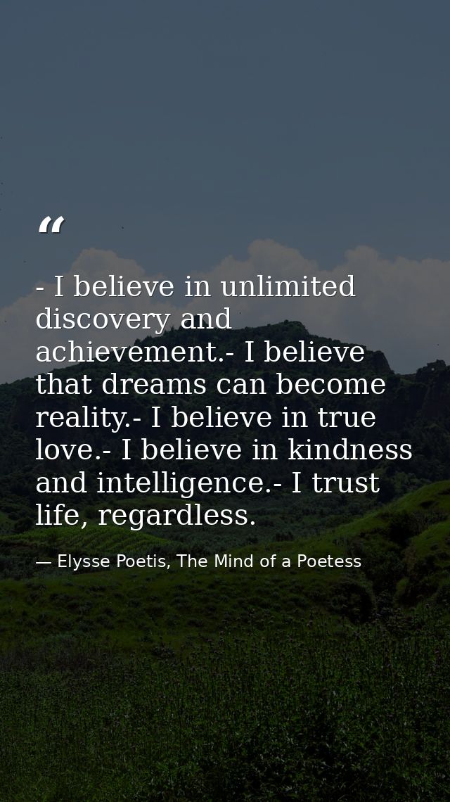 - I believe in unlimited discovery and achievement.- I believe that dreams can become reality.- I believe in true love.- — Elysse Poetis, The Mind of a Poetess